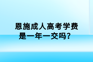 恩施成人高考學(xué)費是一年一交嗎？