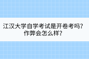 江漢大學自學考試是開卷考嗎？作弊會怎么樣？