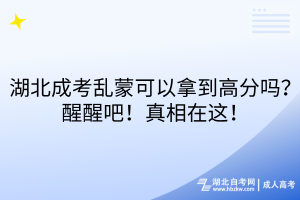 湖北成考亂蒙可以拿到高分嗎？醒醒吧！真相在這！