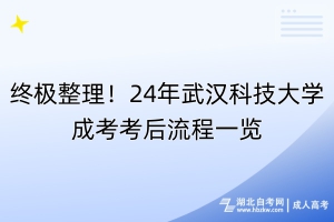 終極整理！24年武漢科技大學(xué)成考考后流程一覽