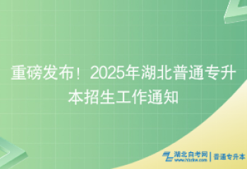 重磅發(fā)布！2025年湖北普通專升本招生工作通知