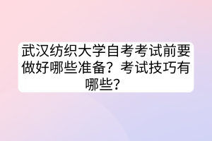 武漢紡織大學(xué)自考考試前要做好哪些準(zhǔn)備？考試技巧有哪些？