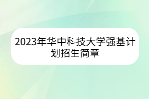 2023年華中科技大學(xué)強基計劃招生簡章