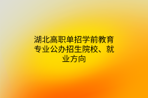 湖北高職單招學前教育專業(yè)公辦招生院校、就業(yè)方向