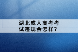 湖北成人高考考試違規(guī)會怎樣？