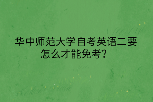 華中師范大學(xué)自考英語二要怎么才能免考？