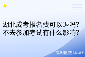 湖北成考報名費可以退嗎？不去參加考試有什么影響？