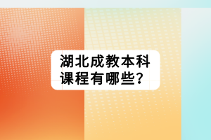 湖北成教本科課程有哪些？