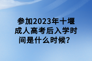 參加2023年十堰成人高考后入學(xué)時(shí)間是什么時(shí)候？