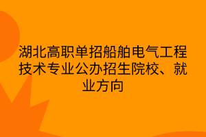 湖北高職單招船舶電氣工程技術(shù)專業(yè)公辦招生院校、就業(yè)方向