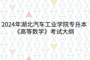 2024年湖北汽車工業(yè)學(xué)院專升本《高等數(shù)學(xué)》考試大綱