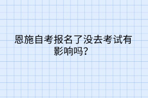 恩施自考報名了沒去考試有影響嗎？