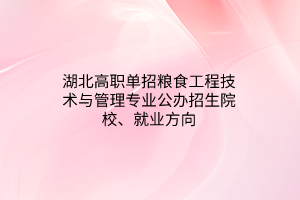 湖北高職單招糧食工程技術(shù)與管理專業(yè)公辦招生院校、就業(yè)方向