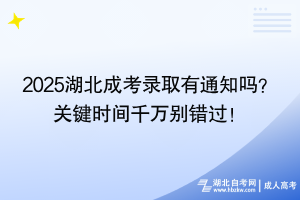 2025湖北成考錄取有通知嗎？ 關(guān)鍵時(shí)間千萬別錯(cuò)過！