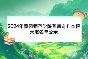 2024年黃岡師范學(xué)院普通專升本預(yù)錄取名單公示