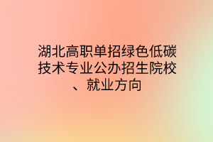 湖北高職單招綠色低碳技術(shù)專業(yè)公辦招生院校、就業(yè)方向