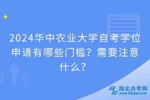 2024華中農(nóng)業(yè)大學(xué)自考學(xué)位申請(qǐng)有哪些門檻？需要注意什么？