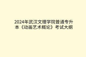 2024年武漢文理學(xué)院普通專升本《動畫藝術(shù)概論》考試大綱