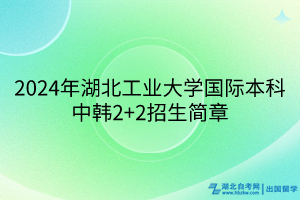 2024年湖北工業(yè)大學(xué)國際本科中韓2+2招生簡章