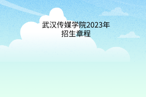 武漢傳媒學(xué)院2023年招生章程