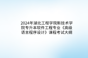 2024年湖北工程學(xué)院新技術(shù)學(xué)院專升本軟件工程專業(yè)《高級語言程序設(shè)計(jì)》課程考試大綱