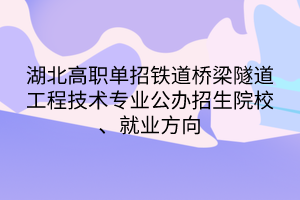 湖北高職單招鐵道橋梁隧道工程技術專業(yè)公辦招生院校、就業(yè)方向