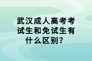 武漢成人高考考試生和免試生有什么區(qū)別？