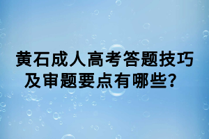 黃石成人高考答題技巧及審題要點(diǎn)有哪些？