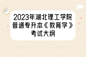 2023年湖北理工學(xué)院普通專升本《教育學(xué)》考試大綱