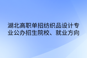 湖北高職單招紡織品設(shè)計專業(yè)公辦招生院校、就業(yè)方向