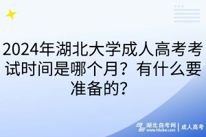 2024年湖北大學(xué)成人高考考試時間是哪個月？有什么要準(zhǔn)備的？