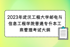 2023年武漢工程大學(xué)郵電與信息工程學(xué)院普通專升本工商管理考試大綱