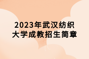 2023年武漢紡織大學(xué)成教招生簡(jiǎn)章