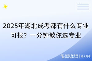 2025年湖北成考都有什么專業(yè)可報(bào)？一分鐘教你選專業(yè)