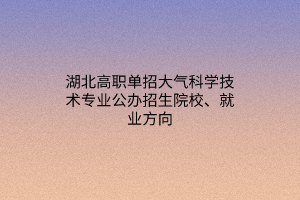 湖北高職單招大氣科學(xué)技術(shù)專業(yè)公辦招生院校、就業(yè)方向
