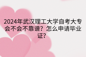 2024年武漢理工大學自考大專會不會不靠譜？怎么申請畢業(yè)證？