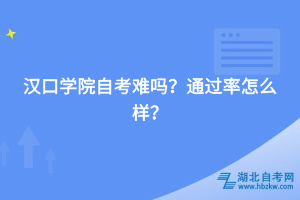 漢口學(xué)院自考難嗎，通過率怎么樣？