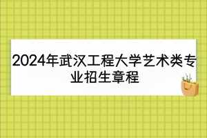 2024年武漢工程大學(xué)藝術(shù)類專業(yè)招生章程