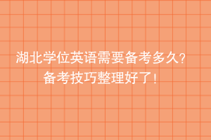 湖北學(xué)位英語需要備考多久？備考技巧整理好了！