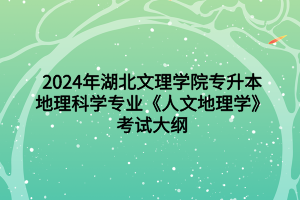 2024年湖北文理學院專升本地理科學專業(yè)《人文地理學》考試大綱