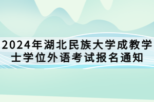 2024年湖北民族大學(xué)成教學(xué)士學(xué)位外語考試報(bào)名通知