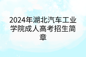 2024年湖北汽車工業(yè)學(xué)院成人高考招生簡章