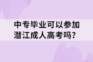 中專畢業(yè)可以參加潛江成人高考嗎？