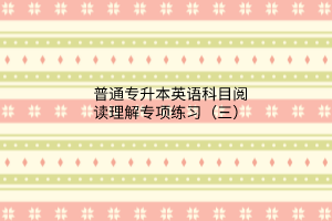 2023普通專升本英語科目閱讀理解專項練習（三）