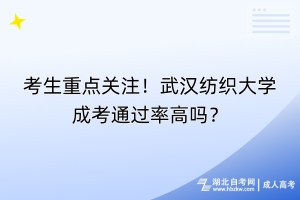 考生重點(diǎn)關(guān)注！武漢紡織大學(xué)成考通過(guò)率高嗎？