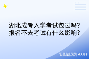 湖北成考入學考試包過嗎？報名不去考試有什么影響？