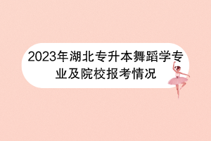 2023年湖北專升本舞蹈學(xué)專業(yè)及院校報考情況