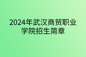 2024年武漢商貿(mào)職業(yè)學(xué)院招生簡(jiǎn)章