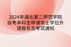 2024年湖北第二師范學院自考本科生申請學士學位外語報名及考試通知