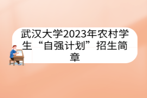 武漢大學(xué)2023年農(nóng)村學(xué)生“自強(qiáng)計(jì)劃”招生簡章